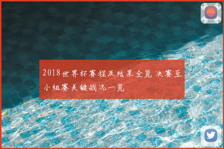 2018世界杯赛程及结果全览 决赛至小组赛关键战况一览