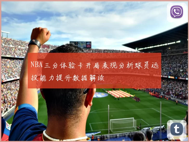 NBA三分体验卡开局表现分析球员远投能力提升数据解读