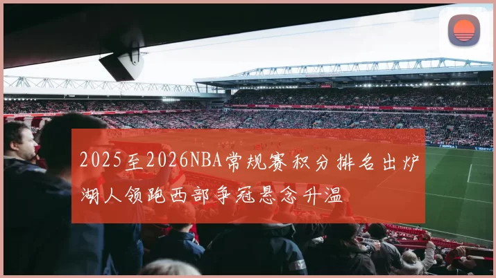2025至2026NBA常规赛积分排名出炉湖人领跑西部争冠悬念升温