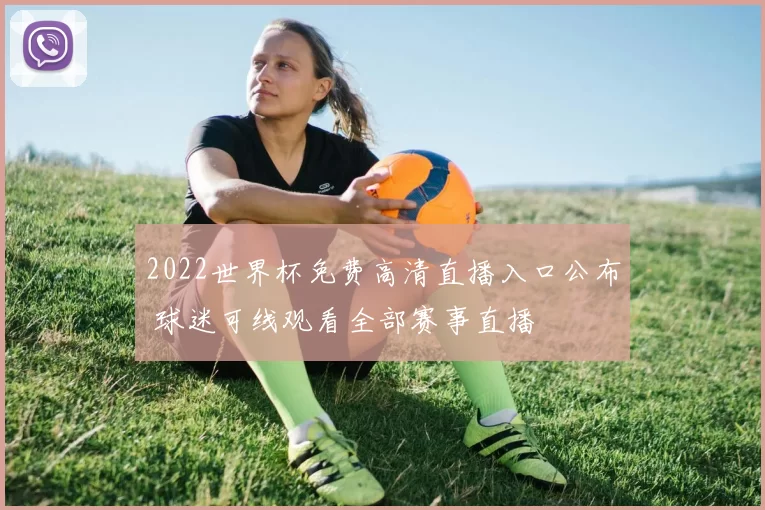 2022世界杯免费高清直播入口公布 球迷可线观看全部赛事直播