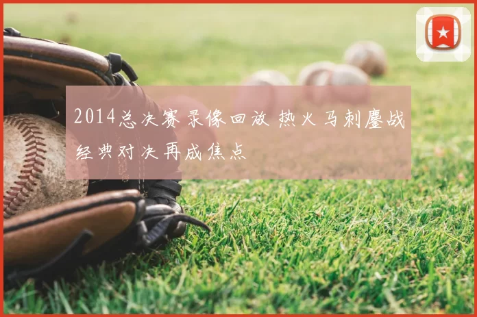 2014总决赛录像回放 热火马刺鏖战经典对决再成焦点